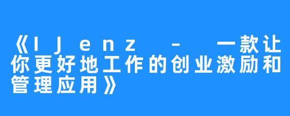 《IJenz – 一款让你更好地工作的创业激励和管理应用》